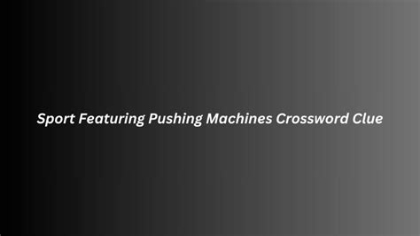 Find the latest crossword clues from New York Times Crosswords, LA Times Crosswords and many more. ... Sport featuring pushing machines 3% 4 GYMS: Places with rowing machines 3% 7 COINOPS: Many laundromat machines 3% 5 SLOTS: Casino machines 3% 4 ...